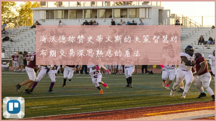 海沃德称赞史蒂文斯的决策智慧对布朗交易深思熟虑的看法