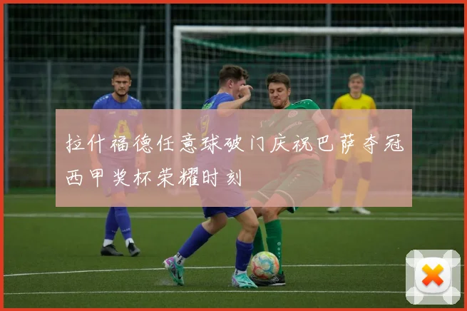 拉什福德任意球破门庆祝巴萨夺冠西甲奖杯荣耀时刻