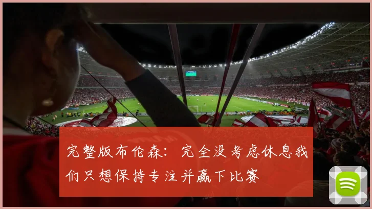完整版布伦森：完全没考虑休息我们只想保持专注并赢下比赛