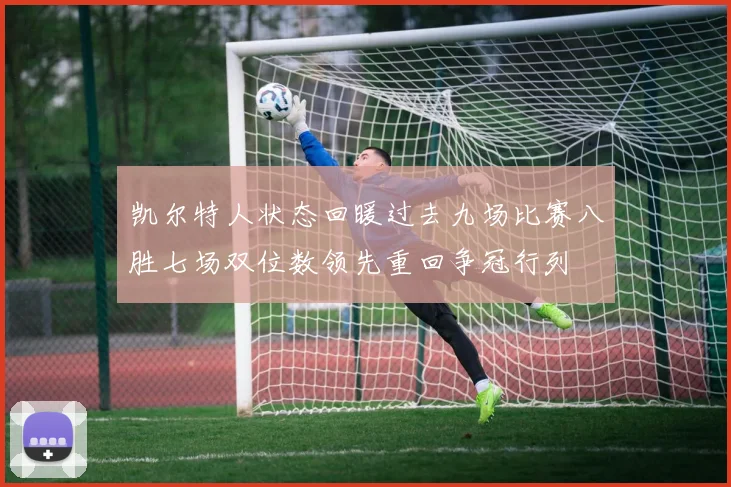凯尔特人状态回暖过去九场比赛八胜七场双位数领先重回争冠行列