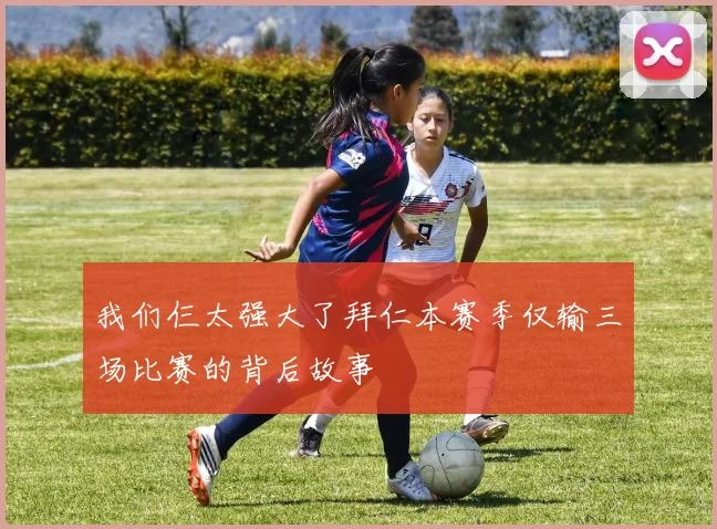 我们仨太强大了拜仁本赛季仅输三场比赛的背后故事