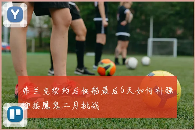 弗兰克续约后快船最后6天如何补强迎接魔鬼二月挑战