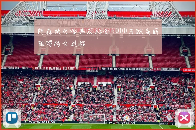 阿森纳对哈弗茨标价6000万欧高薪阻碍转会进程