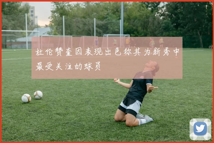 杜伦赞奎因表现出色称其为新秀中最受关注的球员