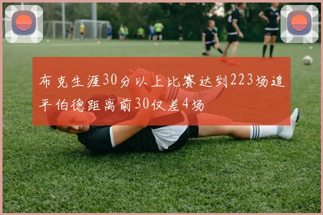 布克生涯30分以上比赛达到223场追平伯德距离前30仅差4场
