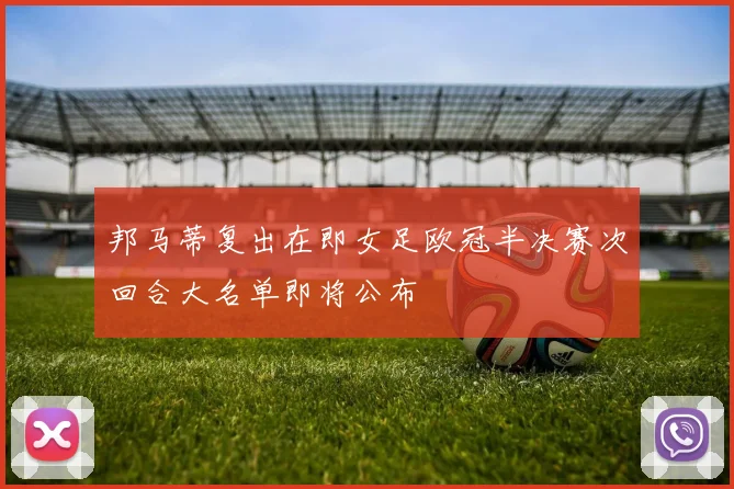 邦马蒂复出在即女足欧冠半决赛次回合大名单即将公布