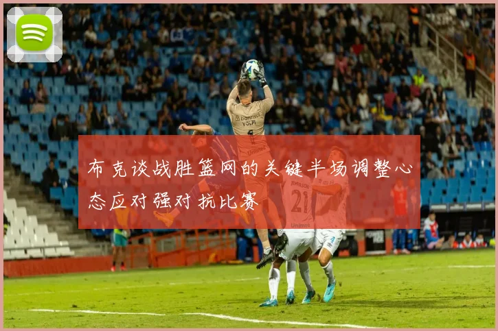 布克谈战胜篮网的关键半场调整心态应对强对抗比赛