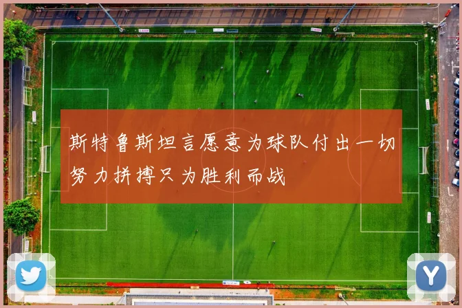 斯特鲁斯坦言愿意为球队付出一切努力拼搏只为胜利而战