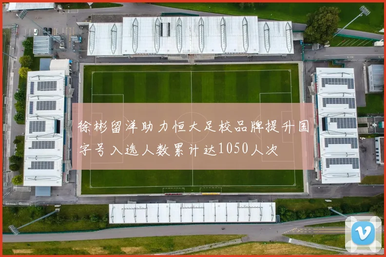 徐彬留洋助力恒大足校品牌提升国字号入选人数累计达1050人次
