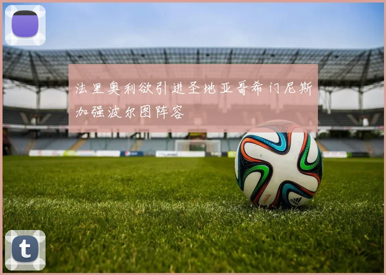 法里奥利欲引进圣地亚哥希门尼斯加强波尔图阵容