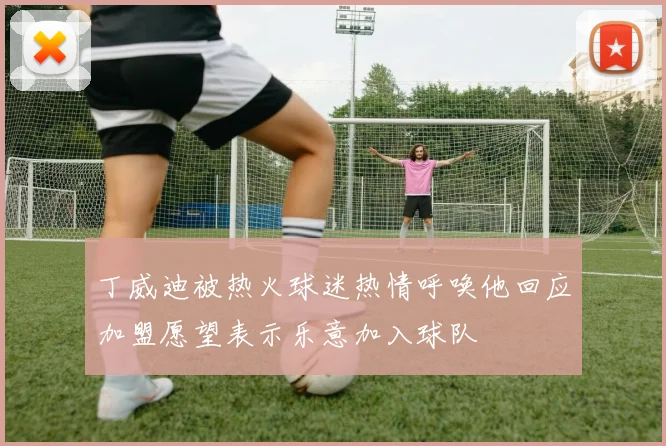 丁威迪被热火球迷热情呼唤他回应加盟愿望表示乐意加入球队